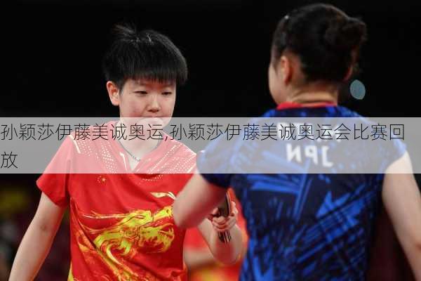 孙颖莎伊藤美诚奥运,孙颖莎伊藤美诚奥运会比赛回放