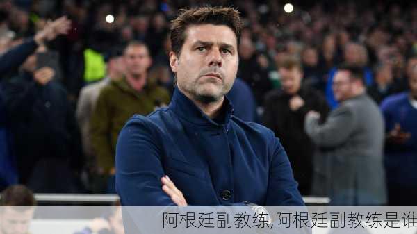 阿根廷副教练,阿根廷副教练是谁