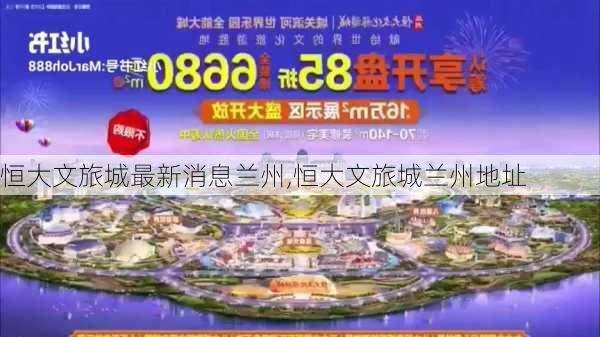 恒大文旅城最新消息兰州,恒大文旅城兰州地址