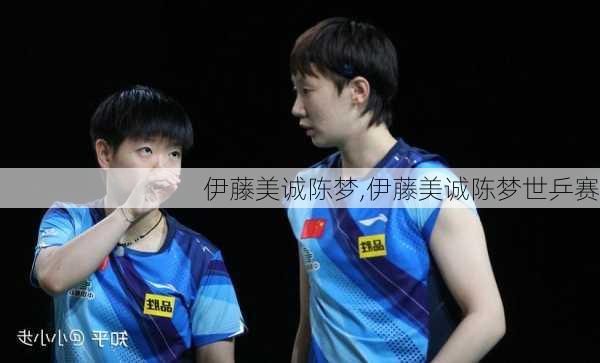 伊藤美诚陈梦,伊藤美诚陈梦世乒赛