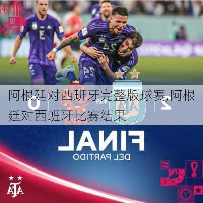 阿根廷对西班牙完整版球赛,阿根廷对西班牙比赛结果