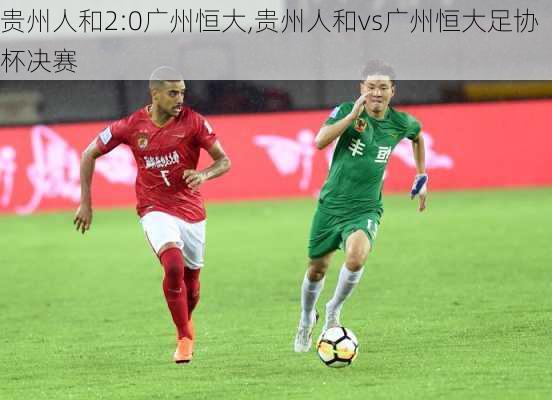 贵州人和2:0广州恒大,贵州人和vs广州恒大足协杯决赛