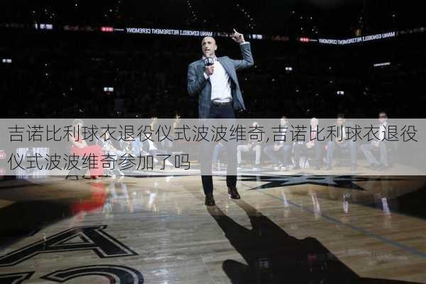 吉诺比利球衣退役仪式波波维奇,吉诺比利球衣退役仪式波波维奇参加了吗