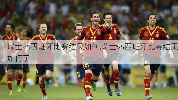 瑞士vs西班牙比赛结果如何,瑞士vs西班牙比赛结果如何了