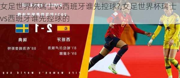 女足世界杯瑞士vs西班牙谁先控球?,女足世界杯瑞士vs西班牙谁先控球的