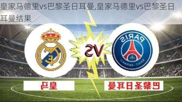 皇家马德里vs巴黎圣日耳曼,皇家马德里vs巴黎圣日耳曼结果