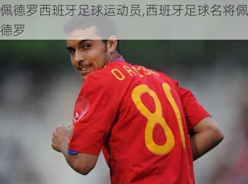 佩德罗西班牙足球运动员,西班牙足球名将佩德罗