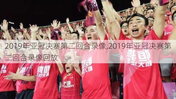 2019年亚冠决赛第二回合录像,2019年亚冠决赛第二回合录像回放