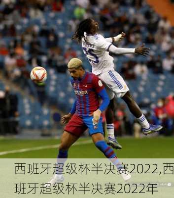 西班牙超级杯半决赛2022,西班牙超级杯半决赛2022年