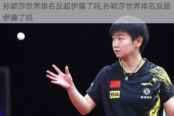 孙颖莎世界排名反超伊藤了吗,孙颖莎世界排名反超伊藤了吗