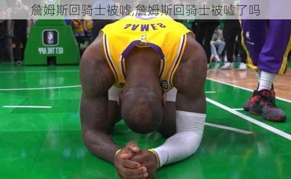 詹姆斯回骑士被嘘,詹姆斯回骑士被嘘了吗