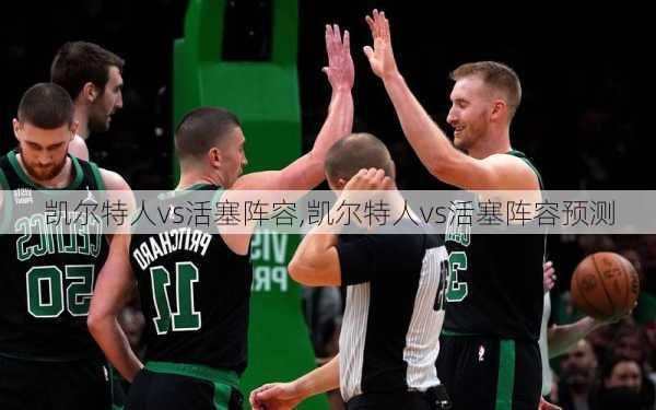 凯尔特人vs活塞阵容,凯尔特人vs活塞阵容预测