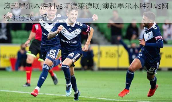 澳超墨尔本胜利vs阿德莱德联,澳超墨尔本胜利vs阿德莱德联直播