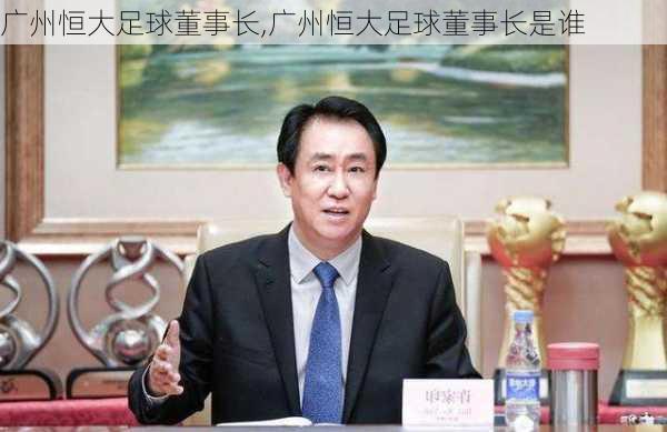 广州恒大足球董事长,广州恒大足球董事长是谁