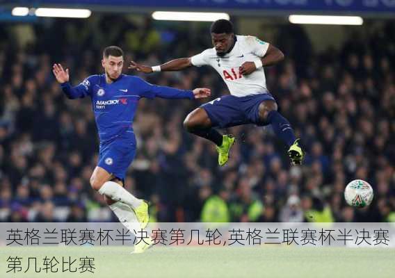 英格兰联赛杯半决赛第几轮,英格兰联赛杯半决赛第几轮比赛