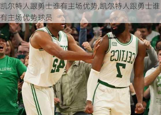 凯尔特人跟勇士谁有主场优势,凯尔特人跟勇士谁有主场优势球员
