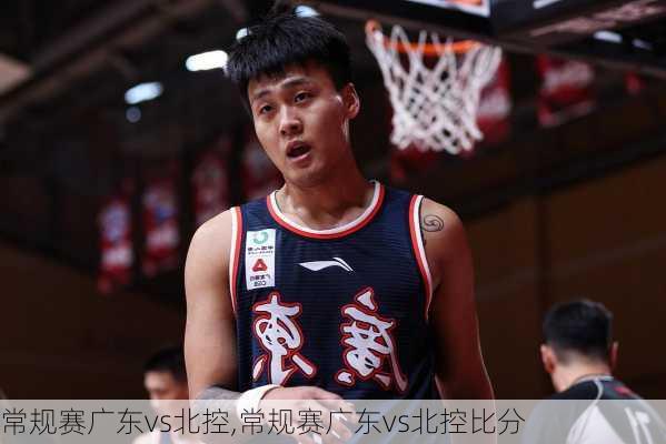 常规赛广东vs北控,常规赛广东vs北控比分
