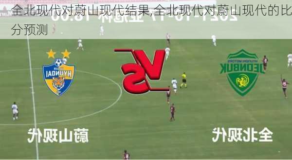 全北现代对蔚山现代结果,全北现代对蔚山现代的比分预测