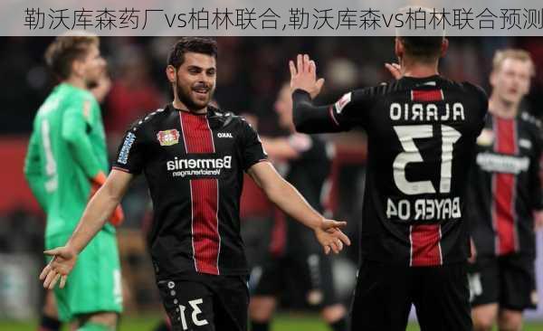 勒沃库森药厂vs柏林联合,勒沃库森vs柏林联合预测