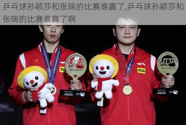 乒乓球孙颖莎和张瑞的比赛谁赢了,乒乓球孙颖莎和张瑞的比赛谁赢了啊