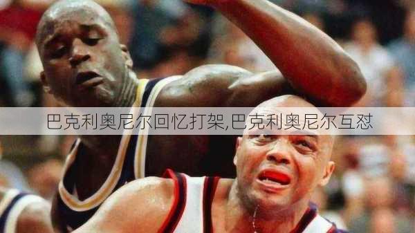 巴克利奥尼尔回忆打架,巴克利奥尼尔互怼