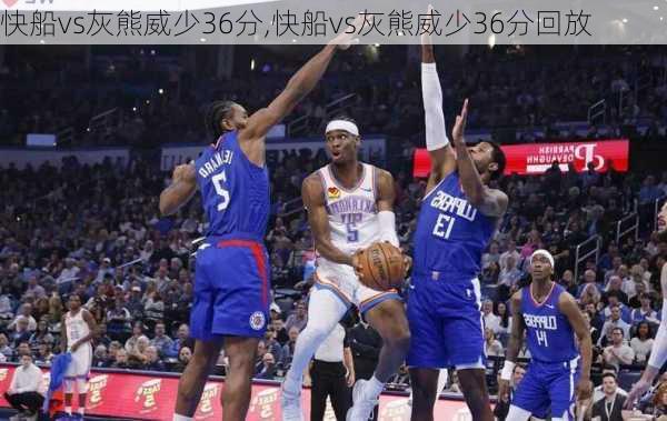 快船vs灰熊威少36分,快船vs灰熊威少36分回放