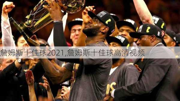 詹姆斯十佳球2021,詹姆斯十佳球高清视频