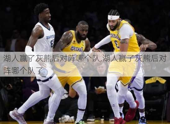 湖人赢了灰熊后对阵哪个队,湖人赢了灰熊后对阵哪个队了
