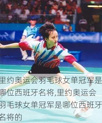 里约奥运会羽毛球女单冠军是哪位西班牙名将,里约奥运会羽毛球女单冠军是哪位西班牙名将的