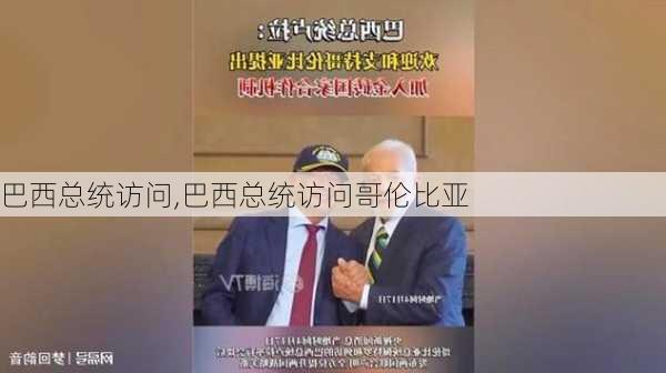 巴西总统访问,巴西总统访问哥伦比亚