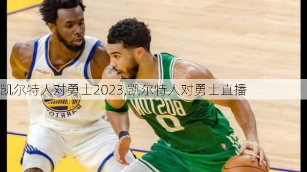 凯尔特人对勇士2023,凯尔特人对勇士直播