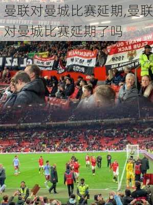 曼联对曼城比赛延期,曼联对曼城比赛延期了吗