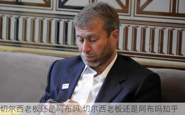切尔西老板还是阿布吗,切尔西老板还是阿布吗知乎