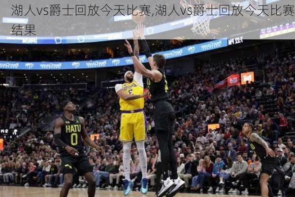 湖人vs爵士回放今天比赛,湖人vs爵士回放今天比赛结果