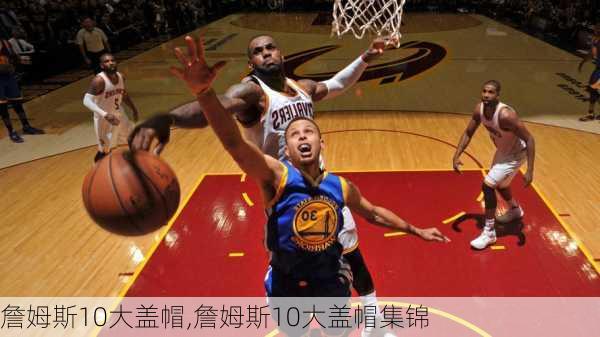 詹姆斯10大盖帽,詹姆斯10大盖帽集锦