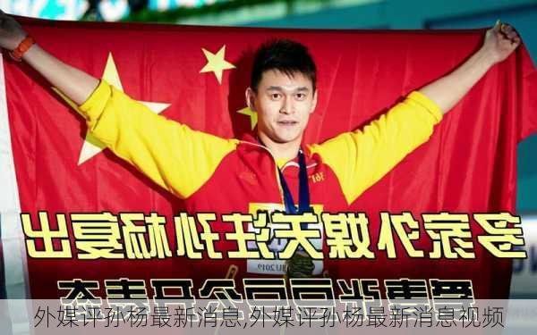 外媒评孙杨最新消息,外媒评孙杨最新消息视频