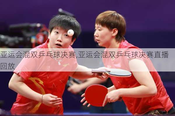 亚运会混双乒乓球决赛,亚运会混双乒乓球决赛直播回放