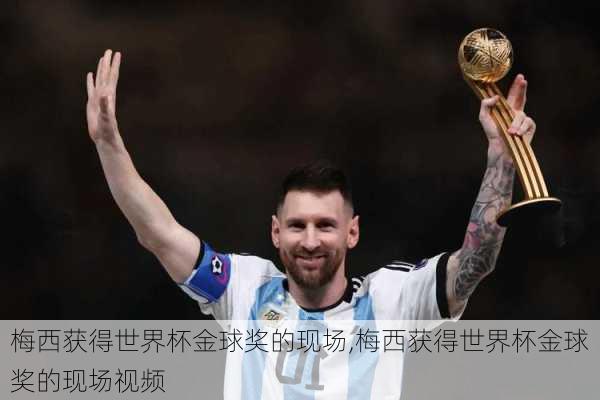 梅西获得世界杯金球奖的现场,梅西获得世界杯金球奖的现场视频