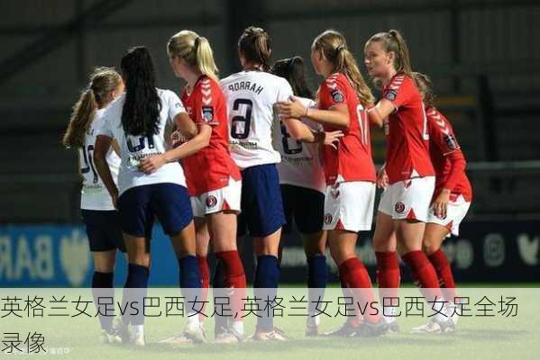 英格兰女足vs巴西女足,英格兰女足vs巴西女足全场录像