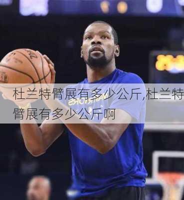 杜兰特臂展有多少公斤,杜兰特臂展有多少公斤啊