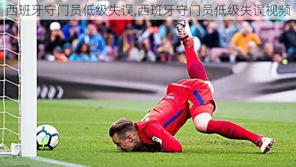 西班牙守门员低级失误,西班牙守门员低级失误视频