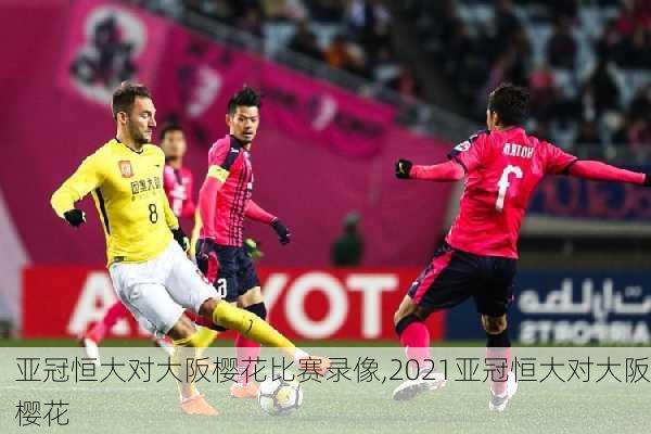 亚冠恒大对大阪樱花比赛录像,2021亚冠恒大对大阪樱花