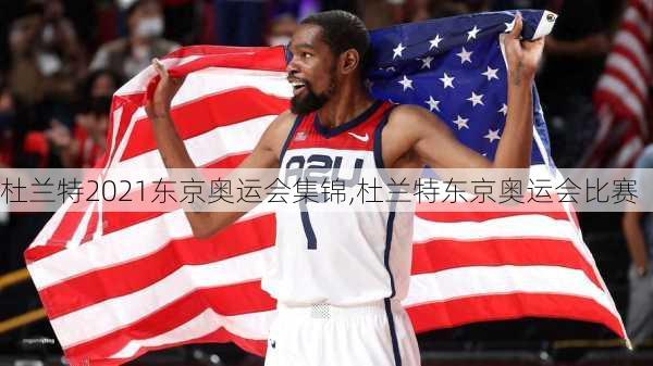 杜兰特2021东京奥运会集锦,杜兰特东京奥运会比赛