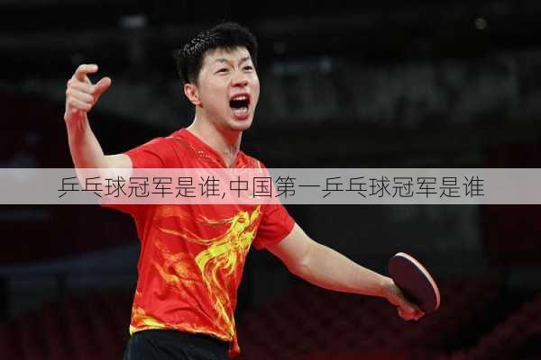 乒乓球冠军是谁,中国第一乒乓球冠军是谁