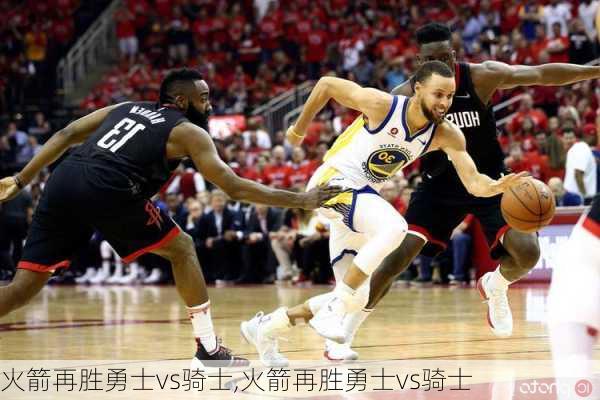 火箭再胜勇士vs骑士,火箭再胜勇士vs骑士