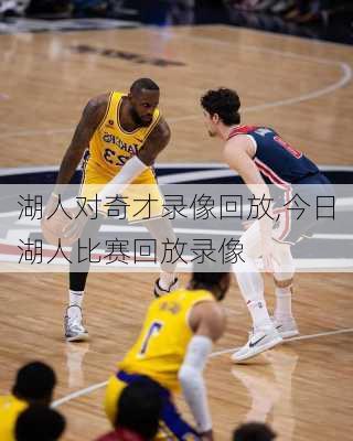 湖人对奇才录像回放,今日湖人比赛回放录像