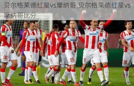 贝尔格莱德红星vs摩纳哥,贝尔格莱德红星vs摩纳哥比分