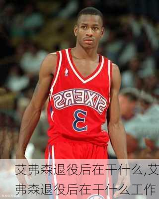艾弗森退役后在干什么,艾弗森退役后在干什么工作
