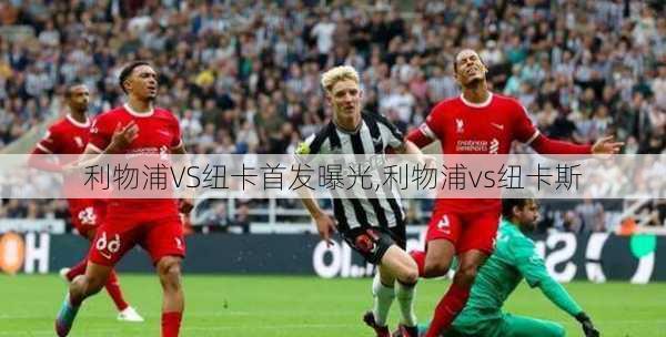 利物浦VS纽卡首发曝光,利物浦vs纽卡斯