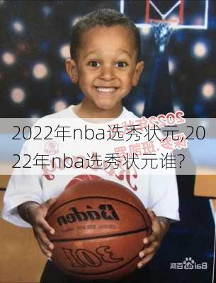 2022年nba选秀状元,2022年nba选秀状元谁?